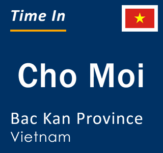 Current local time in Cho Moi, Bac Kan Province, Vietnam