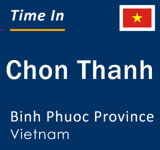Current local time in Chon Thanh, Binh Phuoc Province, Vietnam