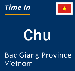 Current local time in Chu, Bac Giang Province, Vietnam