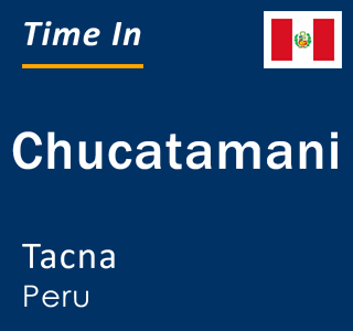 Current local time in Chucatamani, Tacna, Peru