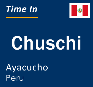 Current local time in Chuschi, Ayacucho, Peru