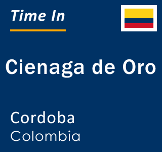 Current local time in Cienaga de Oro, Cordoba, Colombia