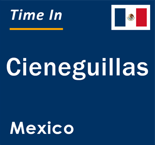 Current local time in Cieneguillas, Mexico