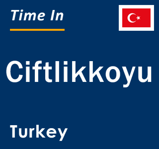 Current local time in Ciftlikkoyu, Turkey