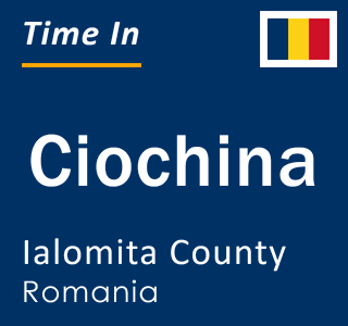 Current local time in Ciochina, Ialomita County, Romania
