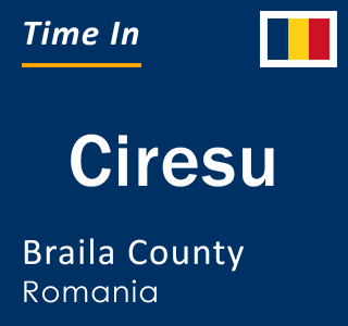 Current local time in Ciresu, Braila County, Romania