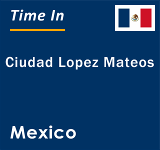 Current local time in Ciudad Lopez Mateos, Mexico