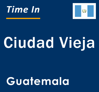 Current time in Ciudad Vieja, Guatemala