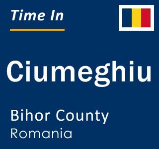 Current local time in Ciumeghiu, Bihor County, Romania