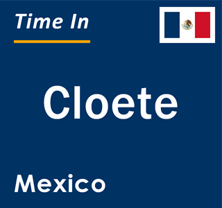 Current local time in Cloete, Mexico