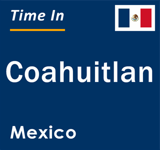 Current local time in Coahuitlan, Mexico