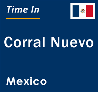 Current local time in Corral Nuevo, Mexico