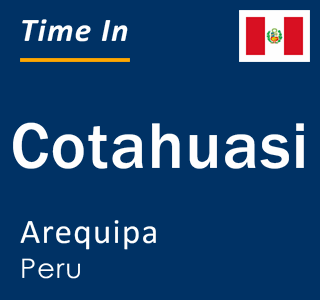 Current local time in Cotahuasi, Arequipa, Peru