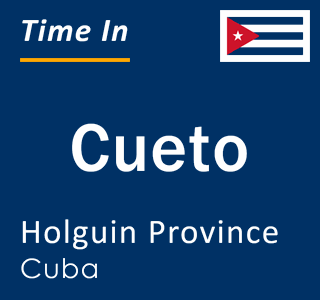 Current local time in Cueto, Holguin Province, Cuba
