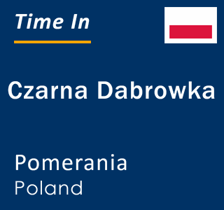 Current local time in Czarna Dabrowka, Pomerania, Poland