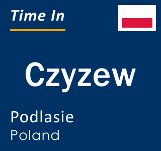 Current local time in Czyzew, Podlasie, Poland