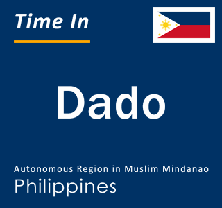 Current local time in Dado, Autonomous Region in Muslim Mindanao, Philippines