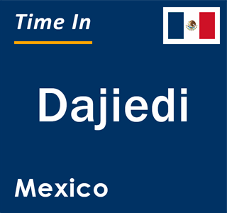 Current local time in Dajiedi, Mexico