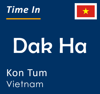 Current time in Dak Ha, Kon Tum, Vietnam