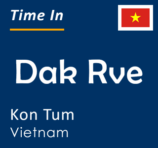 Current time in Dak Rve, Kon Tum, Vietnam