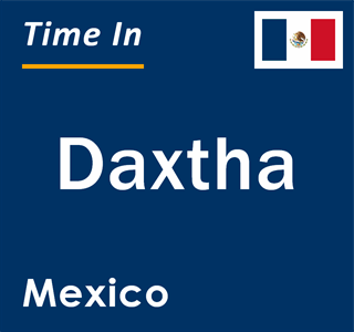 Current local time in Daxtha, Mexico