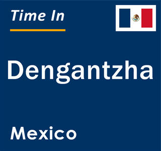 Current local time in Dengantzha, Mexico