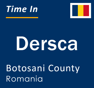 Current local time in Dersca, Botosani County, Romania
