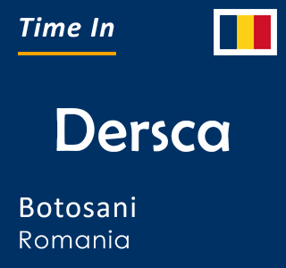 Current local time in Dersca, Botosani, Romania