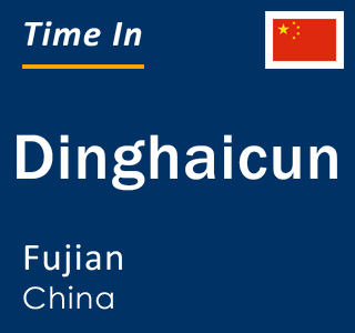 Current local time in Dinghaicun, Fujian, China