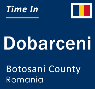 Current local time in Dobarceni, Botosani County, Romania