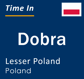 Current local time in Dobra, Lesser Poland, Poland