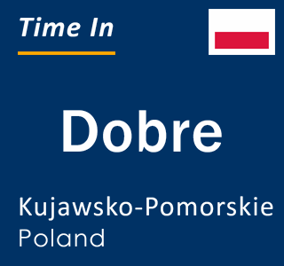 Current local time in Dobre, Kujawsko-Pomorskie, Poland