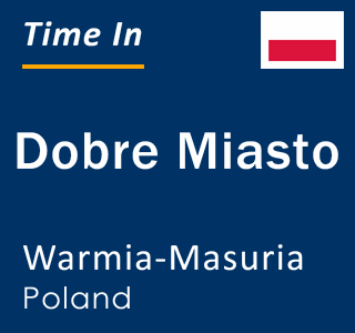 Current local time in Dobre Miasto, Warmia-Masuria, Poland