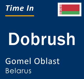 Current local time in Dobrush, Gomel Oblast, Belarus