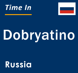 Current local time in Dobryatino, Russia