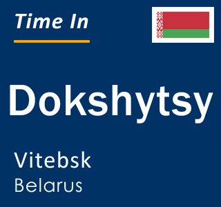 Current local time in Dokshytsy, Vitebsk, Belarus