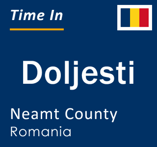 Current local time in Doljesti, Neamt County, Romania