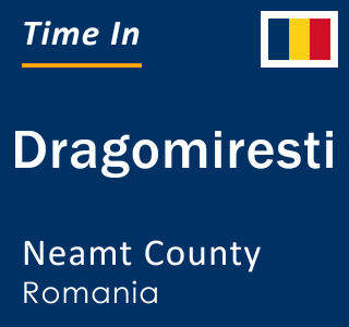 Current local time in Dragomiresti, Neamt County, Romania