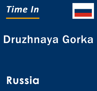 Current local time in Druzhnaya Gorka, Russia