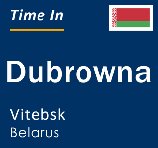 Current local time in Dubrowna, Vitebsk, Belarus
