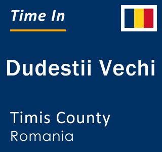 Current local time in Dudestii Vechi, Timis County, Romania