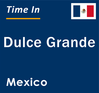 Current local time in Dulce Grande, Mexico