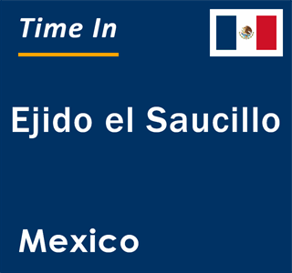 Current local time in Ejido el Saucillo, Mexico