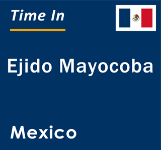 Current local time in Ejido Mayocoba, Mexico