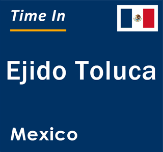 Current local time in Ejido Toluca, Mexico