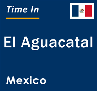 Current local time in El Aguacatal, Mexico