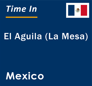 Current local time in El Aguila (La Mesa), Mexico