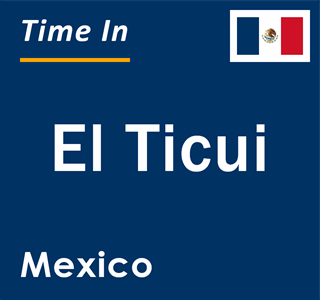 Current local time in El Ticui, Mexico