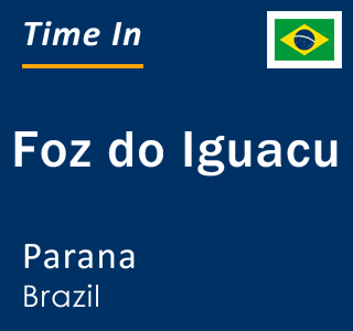 Current local time in Foz do Iguacu, Parana, Brazil