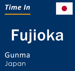 Current local time in Fujioka, Gunma, Japan